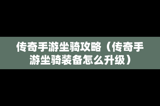 传奇手游坐骑攻略（传奇手游坐骑装备怎么升级）
