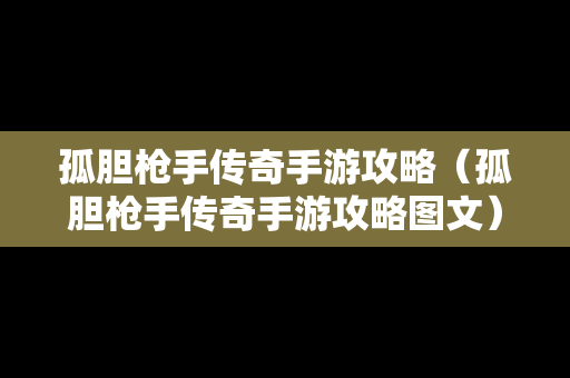 孤胆**传奇手游攻略（孤胆**传奇手游攻略图文）