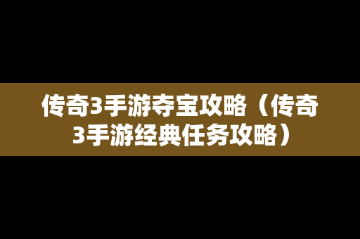 传奇3手游夺宝攻略（传奇3手游经典任务攻略）