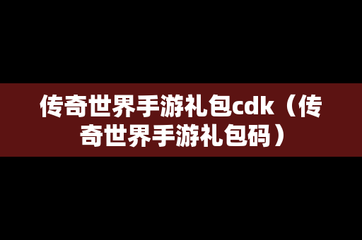 传奇世界手游礼包cdk（传奇世界手游礼包码）