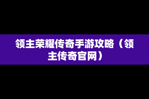 领主荣耀传奇手游攻略（领主传奇官网）