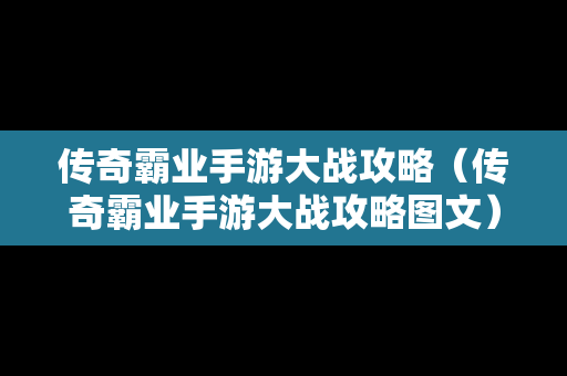 传奇霸业手游大战攻略（传奇霸业手游大战攻略图文）