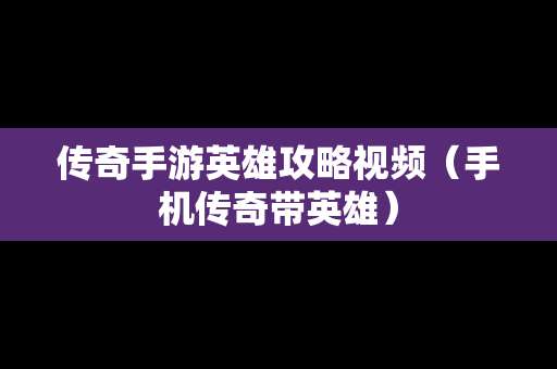 传奇手游英雄攻略视频（手机传奇带英雄）
