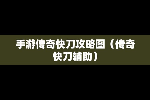 手游传奇快刀攻略图（传奇快刀辅助）
