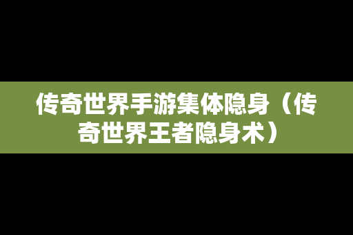 传奇世界手游集体隐身（传奇世界王者隐身术）