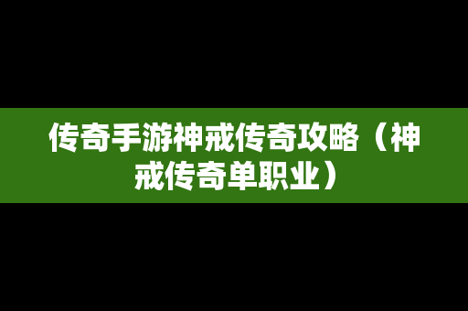 传奇手游神戒传奇攻略（神戒传奇单职业）