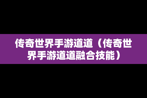 传奇世界手游道道（传奇世界手游道道融合技能）