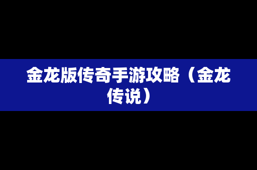 金龙版传奇手游攻略（金龙传说）