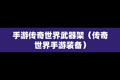 手游传奇世界武器架（传奇世界手游装备）