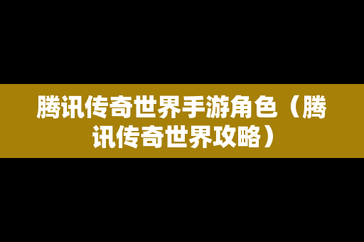 腾讯传奇世界手游角色（腾讯传奇世界攻略）