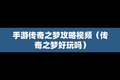 手游传奇之梦攻略视频（传奇之梦好玩吗）