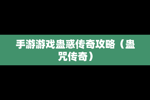 手游游戏蛊惑传奇攻略（蛊咒传奇）