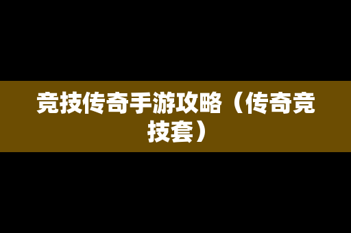 竞技传奇手游攻略（传奇竞技套）