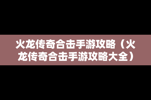 火龙传奇合击手游攻略（火龙传奇合击手游攻略大全）
