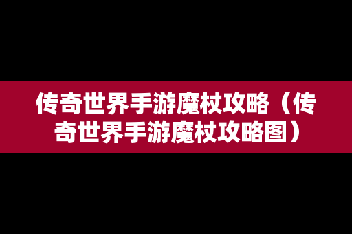 传奇世界手游魔杖攻略（传奇世界手游魔杖攻略图）
