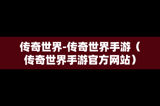 传奇世界-传奇世界手游（传奇世界手游官方网站）