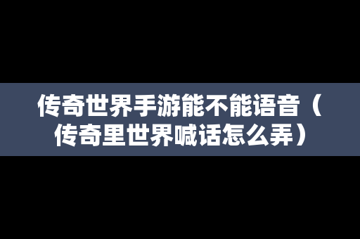 传奇世界手游能不能语音（传奇里世界喊话怎么弄）