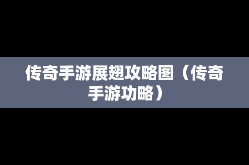 传奇手游展翅攻略图（传奇手游功略）
