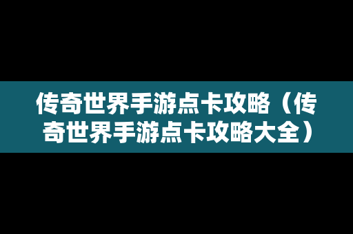 传奇世界手游点卡攻略（传奇世界手游点卡攻略大全）