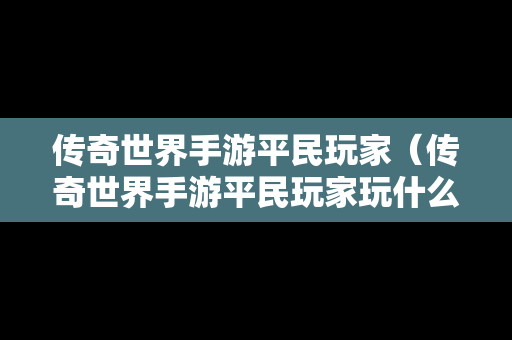 传奇世界手游平民玩家（传奇世界手游平民玩家玩什么职业）