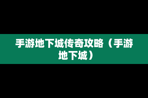手游地下城传奇攻略（手游 地下城）