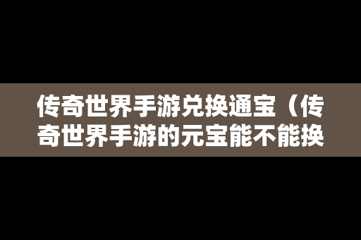 传奇世界手游兑换通宝（传奇世界手游的元宝能不能换成人民币）