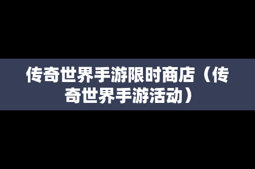 传奇世界手游限时商店（传奇世界手游活动）