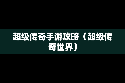 超级传奇手游攻略（超级传奇世界）