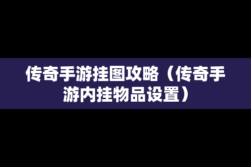传奇手游挂图攻略（传奇手游内挂物品设置）