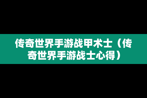 传奇世界手游战甲术士（传奇世界手游战士心得）