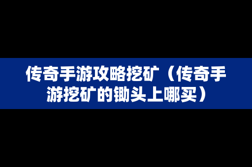 传奇手游攻略挖矿（传奇手游挖矿的锄头上哪买）