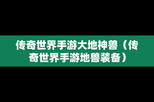 传奇世界手游大地神兽（传奇世界手游地兽装备）
