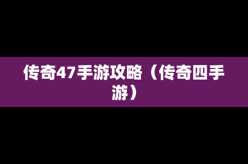 传奇47手游攻略（传奇四手游）