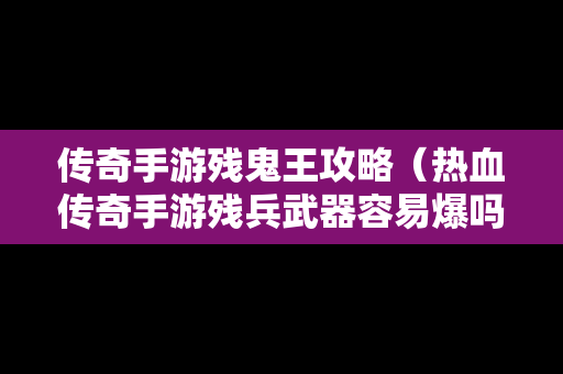 传奇手游残鬼王攻略（热血传奇手游残兵武器容易爆吗）