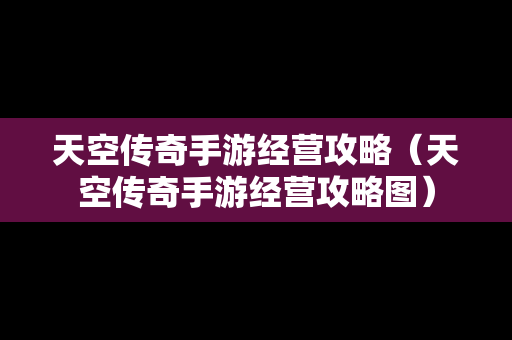 天空传奇手游经营攻略（天空传奇手游经营攻略图）