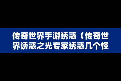 传奇世界手游诱惑（传奇世界诱惑之光专家诱惑几个怪）