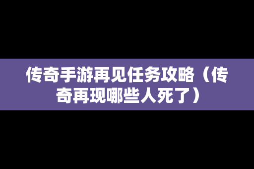 传奇手游再见任务攻略（传奇再现哪些人死了）