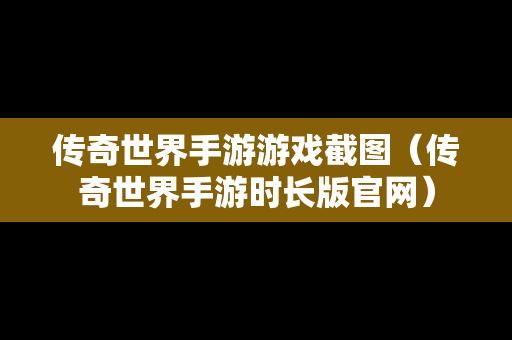 传奇世界手游游戏截图（传奇世界手游时长版官网）