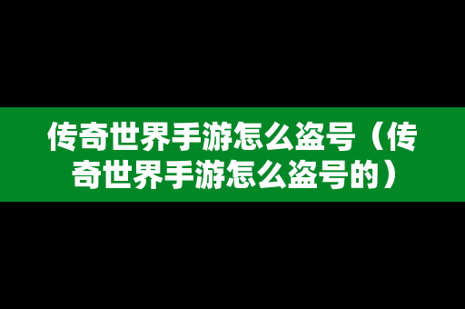 传奇世界手游怎么盗号（传奇世界手游怎么盗号的）