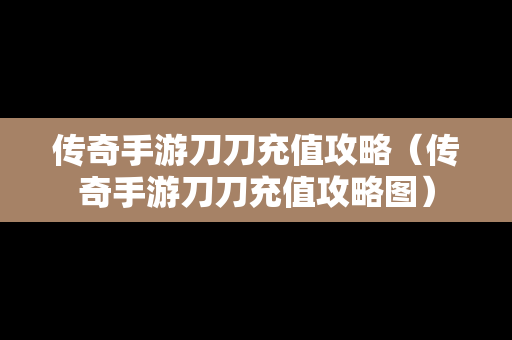 传奇手游刀刀充值攻略（传奇手游刀刀充值攻略图）