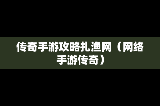 传奇手游攻略扎渔网（网络手游传奇）