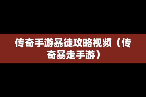传奇手游暴徒攻略视频（传奇暴走手游）