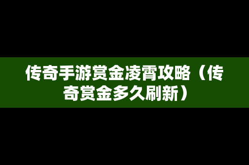 传奇手游赏金凌霄攻略（传奇赏金多久刷新）