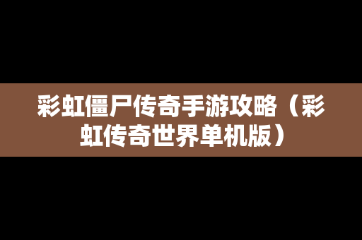 彩虹僵尸传奇手游攻略（彩虹传奇世界单机版）