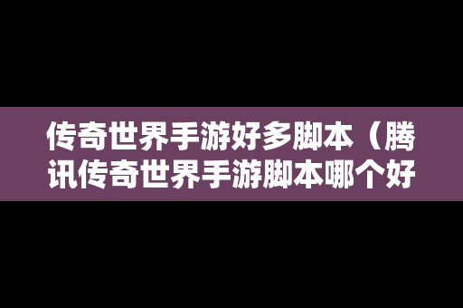 传奇世界手游好多脚本（腾讯传奇世界手游脚本哪个好用）