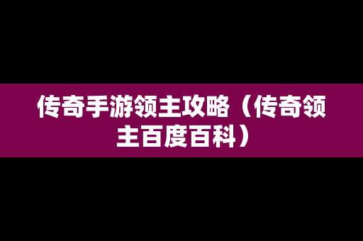 传奇手游领主攻略（传奇领主百度百科）