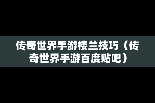传奇世界手游楼兰技巧（传奇世界手游百度贴吧）