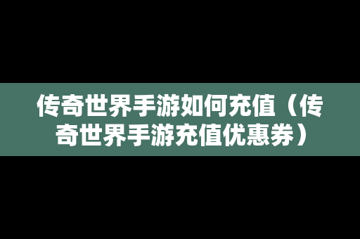 传奇世界手游如何充值（传奇世界手游充值优惠券）