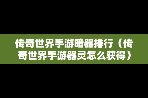 传奇世界手游暗器排行（传奇世界手游器灵怎么获得）