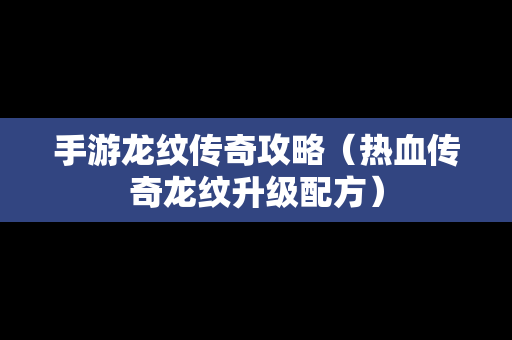 手游龙纹传奇攻略（热血传奇龙纹升级配方）